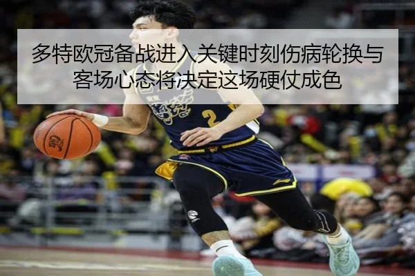 多特欧冠备战进入关键时刻伤病轮换与客场心态将决定这场硬仗成色